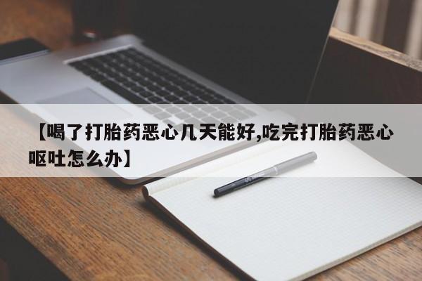 药流药购买微信【喝了打胎药恶心几天能好,吃完打胎药恶心呕吐怎么办】