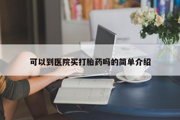 药流药购买微信可以到医院买打胎药吗的简单介绍