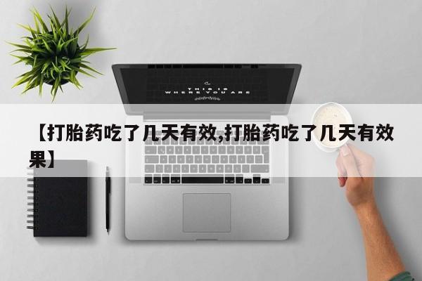 药流药购买微信【打胎药吃了几天有效,打胎药吃了几天有效果】
