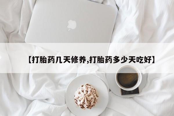 药流药购买微信【打胎药几天修养,打胎药多少天吃好】