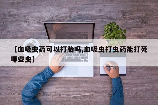 药流药购买微信【血吸虫药可以打胎吗,血吸虫打虫药能打死哪些虫】