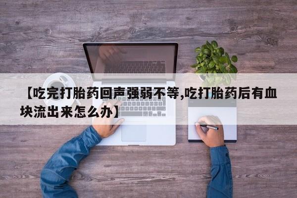 药流药购买微信【吃完打胎药回声强弱不等,吃打胎药后有血块流出来怎么办】