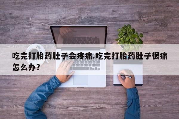 药流药购买微信吃完打胎药肚子会疼痛.吃完打胎药肚子很痛怎么办？