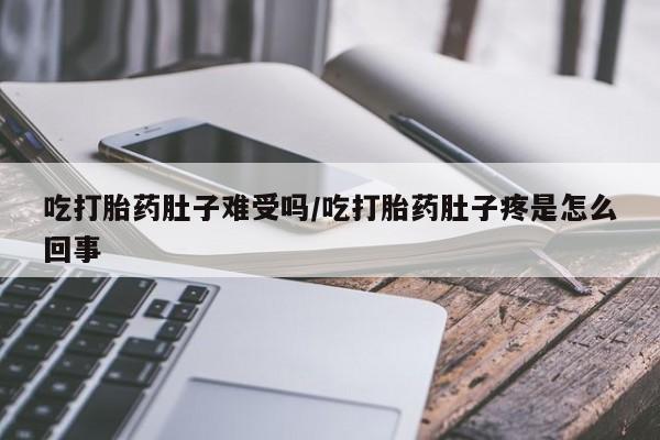 药流药购买微信吃打胎药肚子难受吗/吃打胎药肚子疼是怎么回事