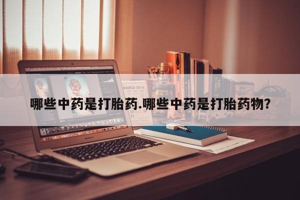 药流药购买微信哪些中药是打胎药.哪些中药是打胎药物？