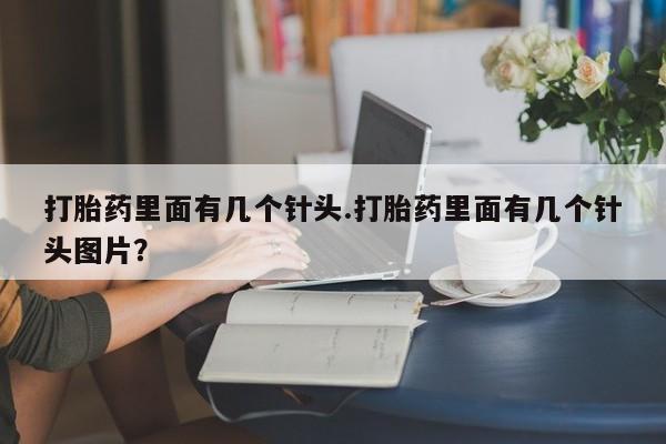 药流药购买微信打胎药里面有几个针头.打胎药里面有几个针头图片？