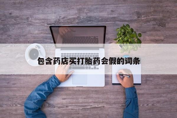 药流药购买微信包含药店买打胎药会假的词条