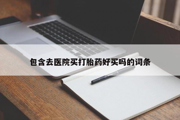 药流药购买微信包含去医院买打胎药好买吗的词条