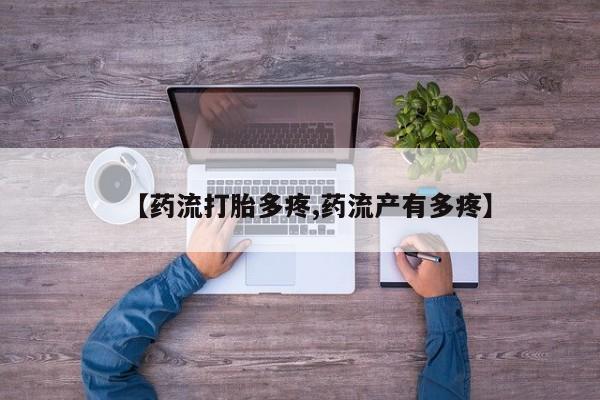 药流药购买微信【药流打胎多疼,药流产有多疼】