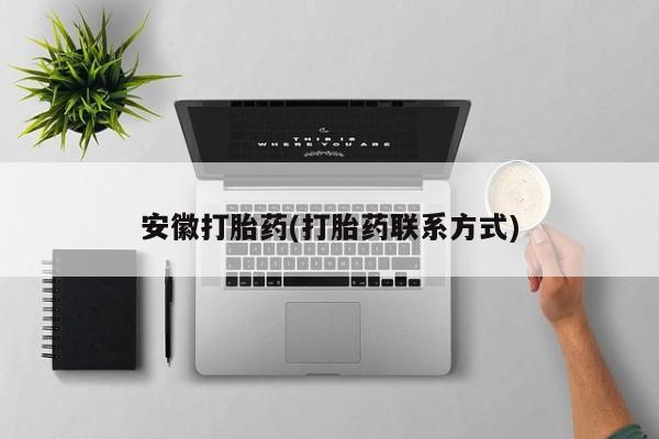 药流药购买微信安徽打胎药(打胎药联系方式)