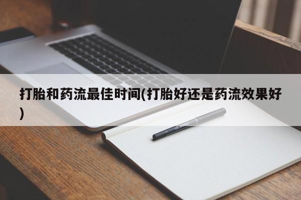 药流药购买微信打胎和药流最佳时间(打胎好还是药流效果好)