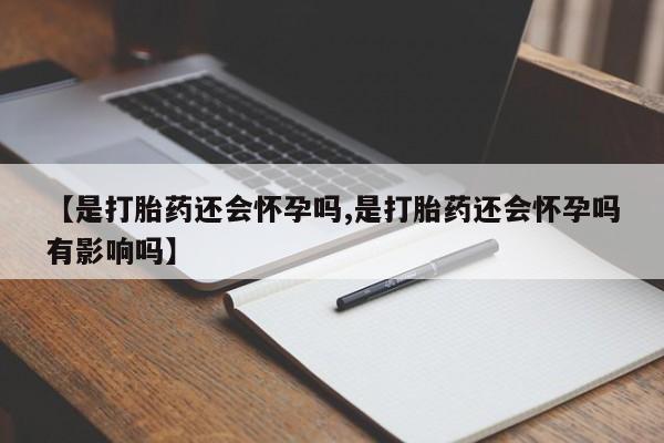 药流药购买微信【是打胎药还会怀孕吗,是打胎药还会怀孕吗有影响吗】