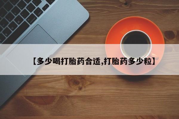 药流药购买微信【多少喝打胎药合适,打胎药多少粒】