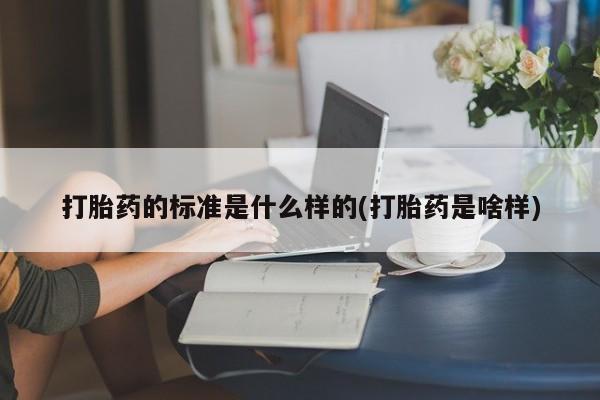 药流药购买微信打胎药的标准是什么样的(打胎药是啥样)