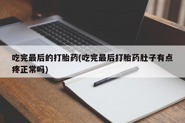 药流药购买微信吃完最后的打胎药(吃完最后打胎药肚子有点疼正常吗)