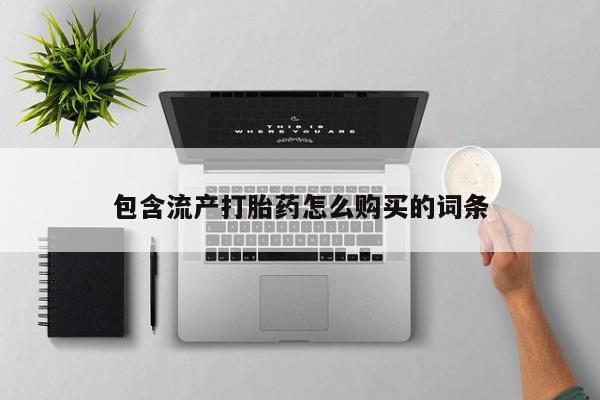 药流药购买微信包含流产打胎药怎么购买的词条
