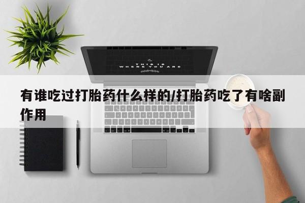药流药购买微信有谁吃过打胎药什么样的/打胎药吃了有啥副作用