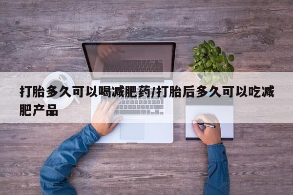 药流药购买微信打胎多久可以喝减肥药/打胎后多久可以吃减肥产品