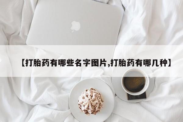 药流药购买微信【打胎药有哪些名字图片,打胎药有哪几种】