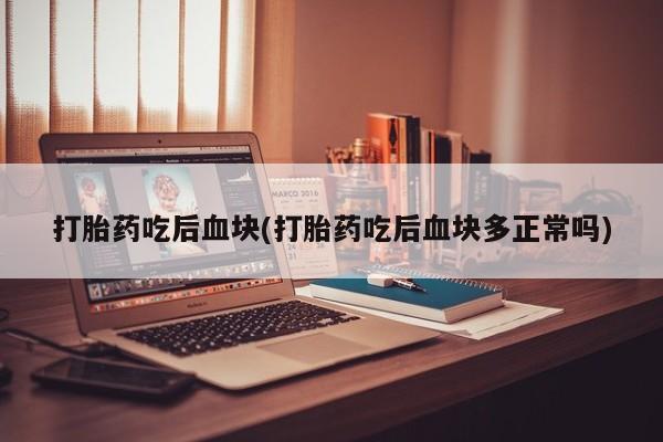 药流药购买微信打胎药吃后血块(打胎药吃后血块多正常吗)