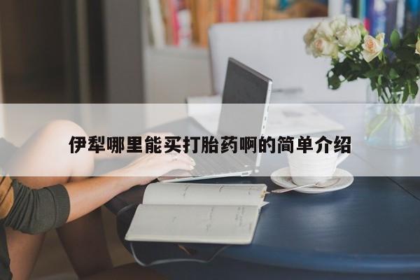 药流药购买微信伊犁哪里能买打胎药啊的简单介绍