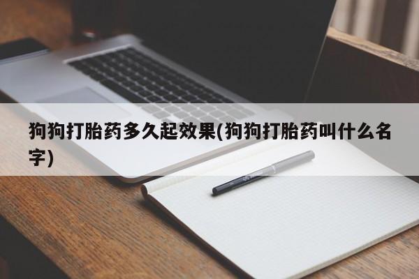 药流药购买微信狗狗打胎药多久起效果(狗狗打胎药叫什么名字)