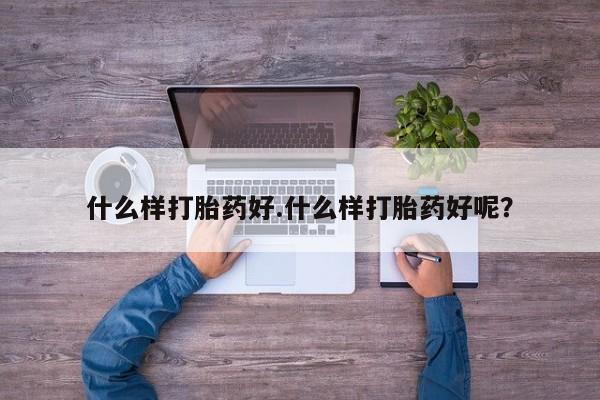 药流药购买微信什么样打胎药好.什么样打胎药好呢？