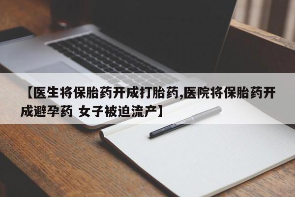 药流药购买微信【医生将保胎药开成打胎药,医院将保胎药开成避孕药 女子被迫流产】
