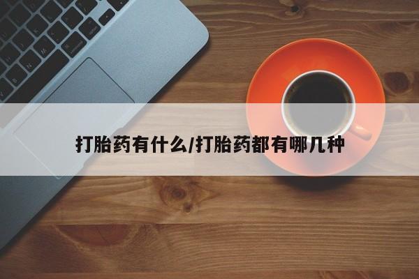 药流药购买微信打胎药有什么/打胎药都有哪几种