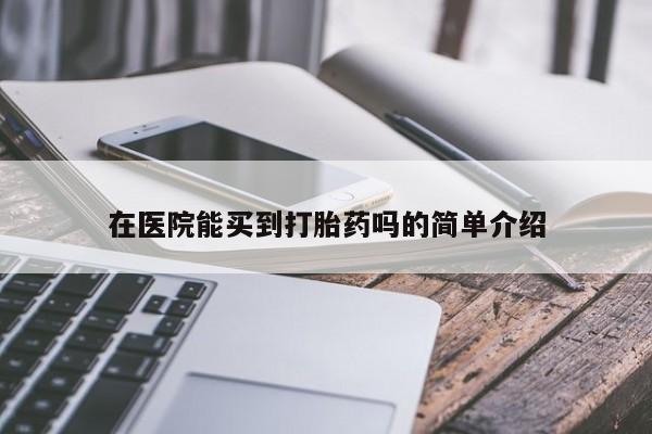 药流药购买微信在医院能买到打胎药吗的简单介绍
