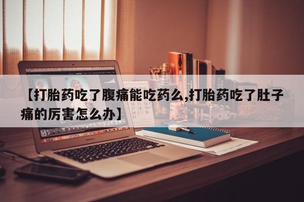 药流药购买微信【打胎药吃了腹痛能吃药么,打胎药吃了肚子痛的厉害怎么办】