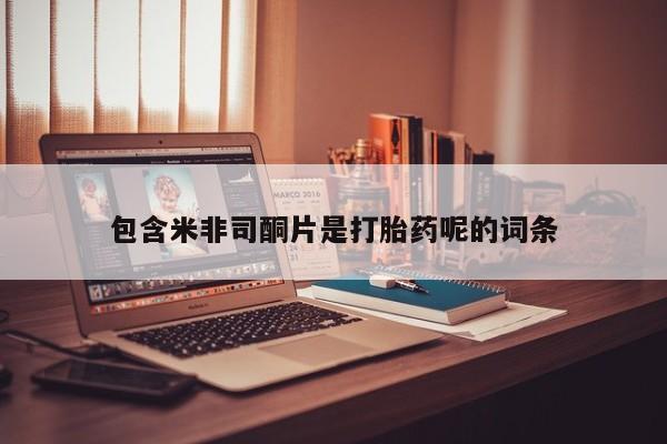 药流药购买微信包含米非司酮片是打胎药呢的词条