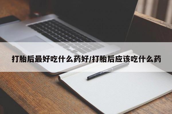药流药购买微信打胎后最好吃什么药好/打胎后应该吃什么药