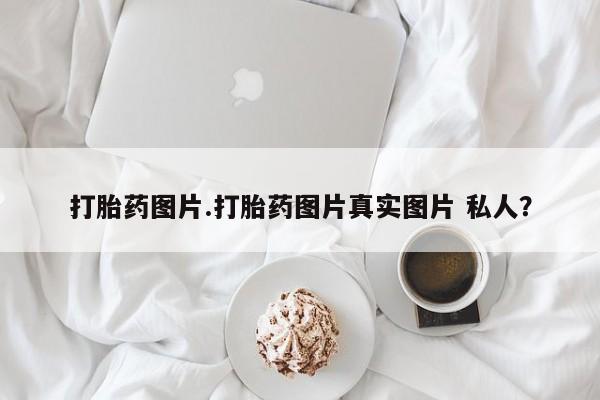 药流药购买微信打胎药图片.打胎药图片真实图片 私人？