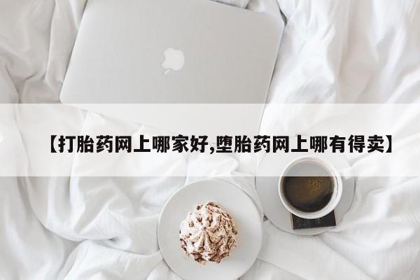 药流药购买微信【打胎药网上哪家好,堕胎药网上哪有得卖】