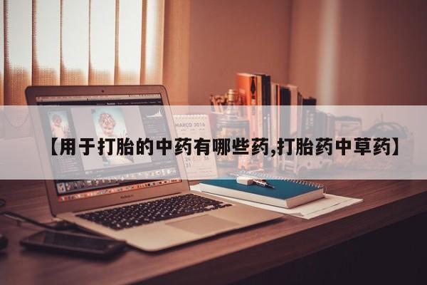 药流药购买微信【用于打胎的中药有哪些药,打胎药中草药】