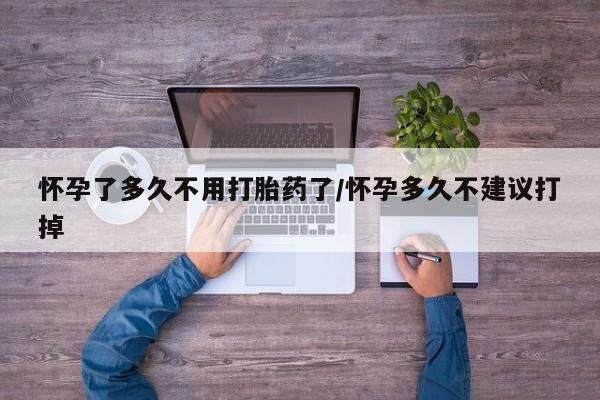 药流药购买微信怀孕了多久不用打胎药了/怀孕多久不建议打掉