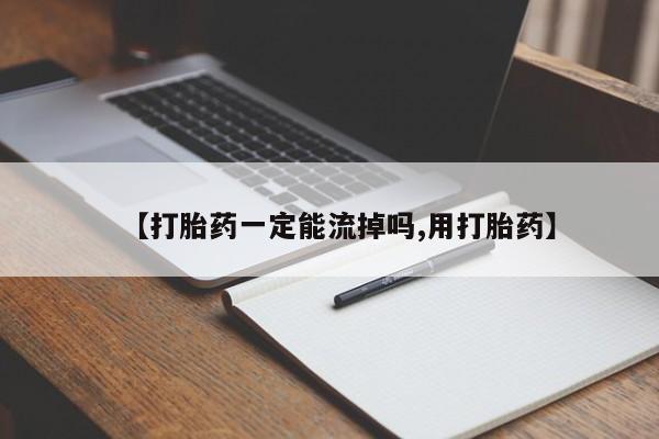 药流药购买微信【打胎药一定能流掉吗,用打胎药】