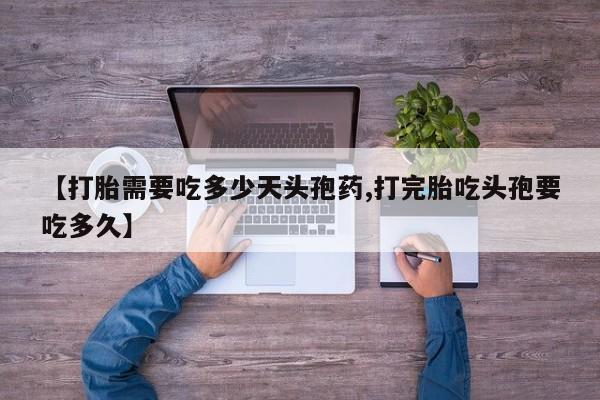 药流药购买微信【打胎需要吃多少天头孢药,打完胎吃头孢要吃多久】