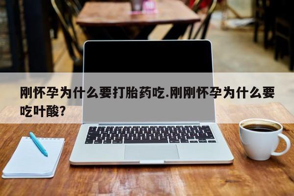 药流药购买微信刚怀孕为什么要打胎药吃.刚刚怀孕为什么要吃叶酸？