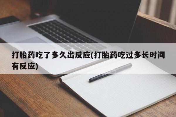 药流药购买微信打胎药吃了多久出反应(打胎药吃过多长时间有反应)