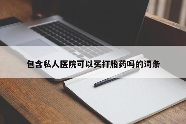 药流药购买微信包含私人医院可以买打胎药吗的词条