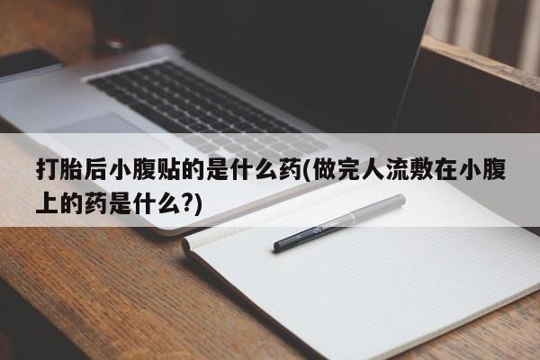 药流药购买微信打胎后小腹贴的是什么药(做完人流敷在小腹上的药是什么?)
