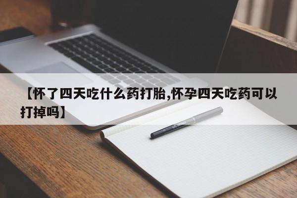 药流药购买微信【怀了四天吃什么药打胎,怀孕四天吃药可以打掉吗】