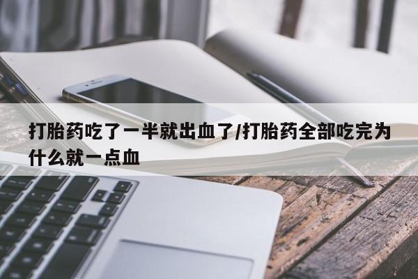 药流药购买微信打胎药吃了一半就出血了/打胎药全部吃完为什么就一点血